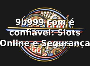 9b999 com é confiável: Slots Online e Segurança