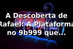 A Descoberta de Rafael: A Plataforma no 9b999 que Transformou Suas Apostas 🎲