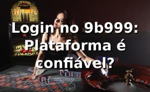 Login no 9b999: Plataforma é confiável? ⚽