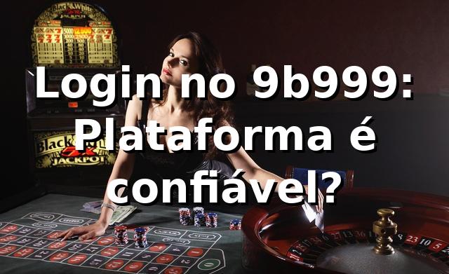 Login no 9b999: Plataforma é confiável? ⚽